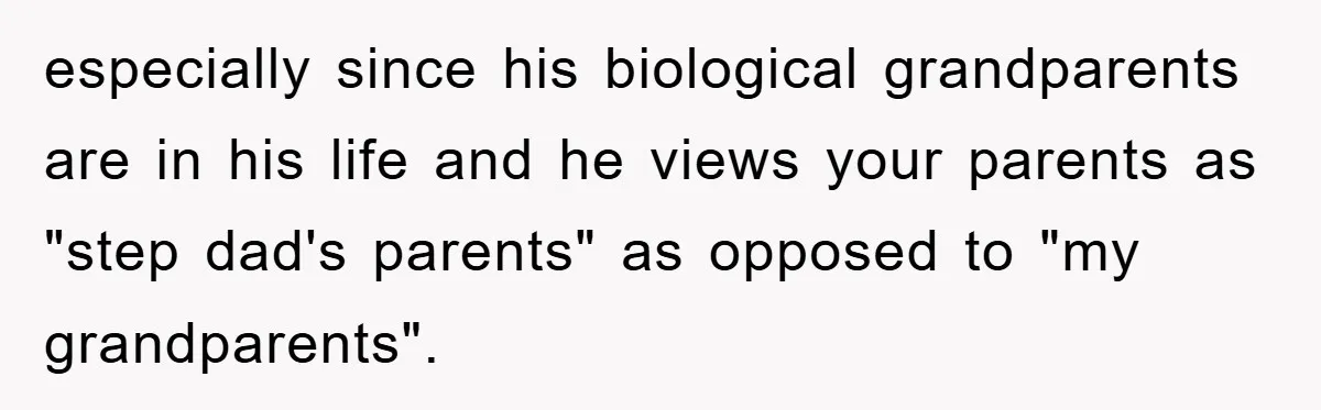 especially since his biological grandparents are in his life and he views your parents as "step dad's parents" as opposed to "my grandparents".