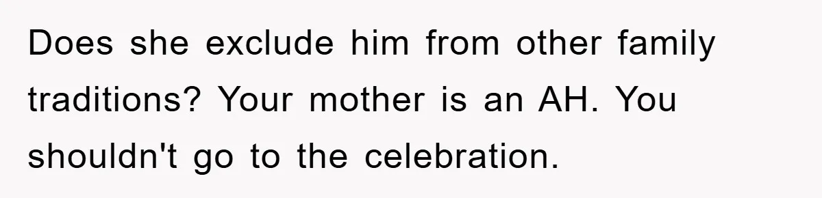 Does she exclude him from other family traditions? Your mother is an AH. You shouldn't go to the celebration.