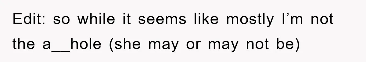 Edit: so while it seems like mostly I’m not the a__hole (she may or may not be)