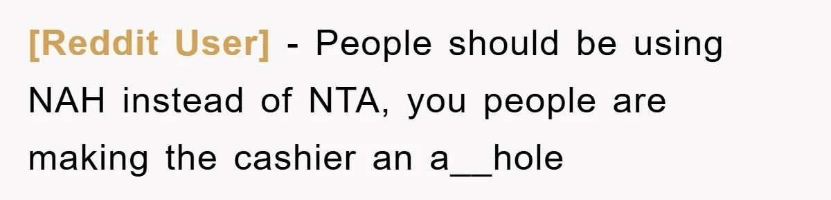 [Reddit User] − People should be using NAH instead of NTA, you people are making the cashier an a__hole