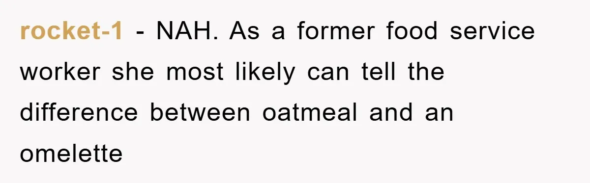 rocket-1 − NAH. As a former food service worker she most likely can tell the difference between oatmeal and an omelette