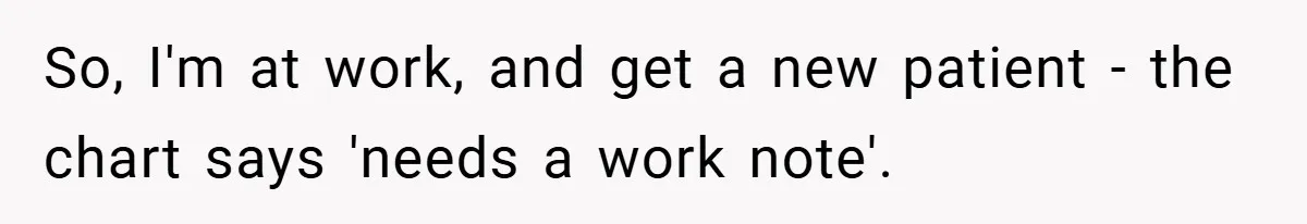 So, I'm at work, and get a new patient - the chart says 'needs a work note'.