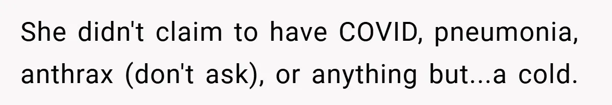 She didn't claim to have COVID, pneumonia, anthrax (don't ask), or anything but...a cold.