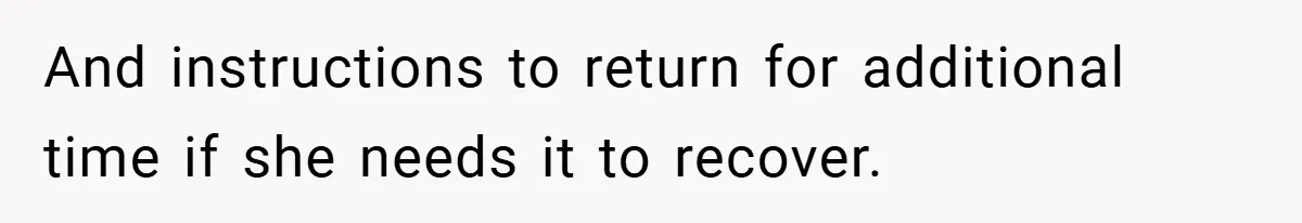 And instructions to return for additional time if she needs it to recover.