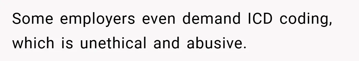 Some employers even demand ICD coding, which is unethical and abusive.