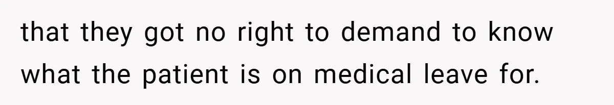 that they got no right to demand to know what the patient is on medical leave for.