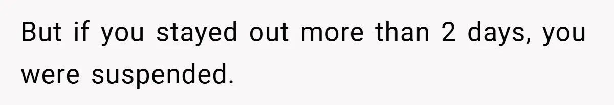 But if you stayed out more than 2 days, you were suspended.