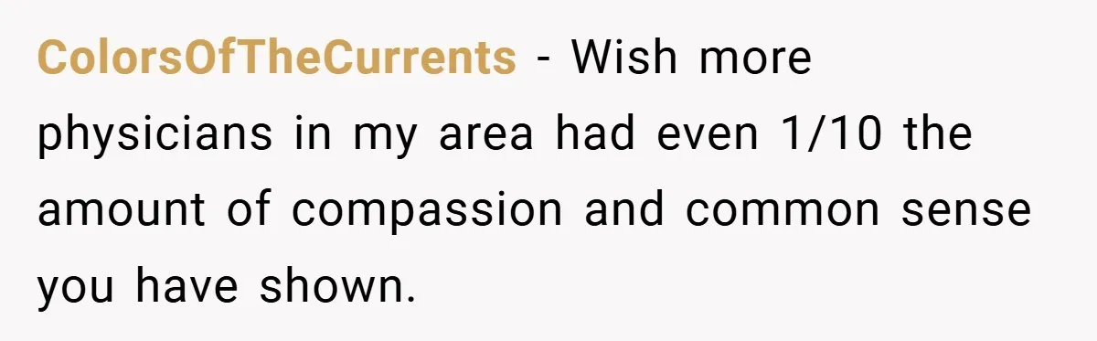 ColorsOfTheCurrents − Wish more physicians in my area had even 1/10 the amount of compassion and common sense you have shown.