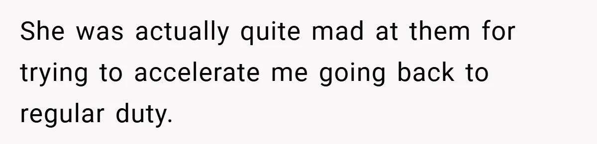 She was actually quite mad at them for trying to accelerate me going back to regular duty.