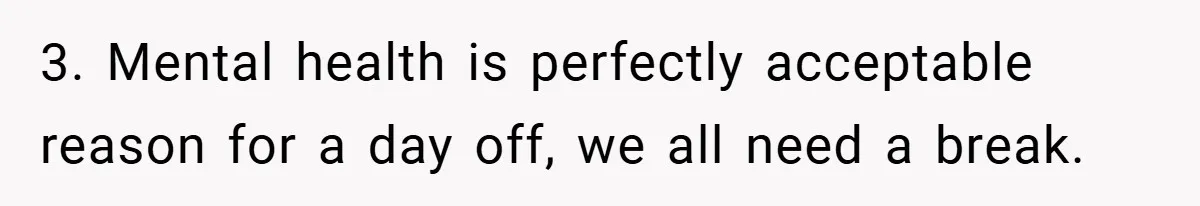 3. Mental health is perfectly acceptable reason for a day off, we all need a break.