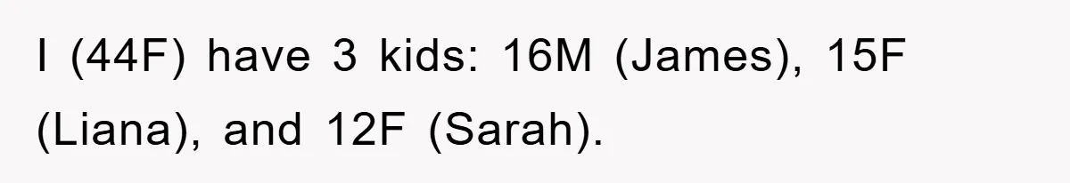I (44F) have 3 kids: 16M (James), 15F (Liana), and 12F (Sarah).