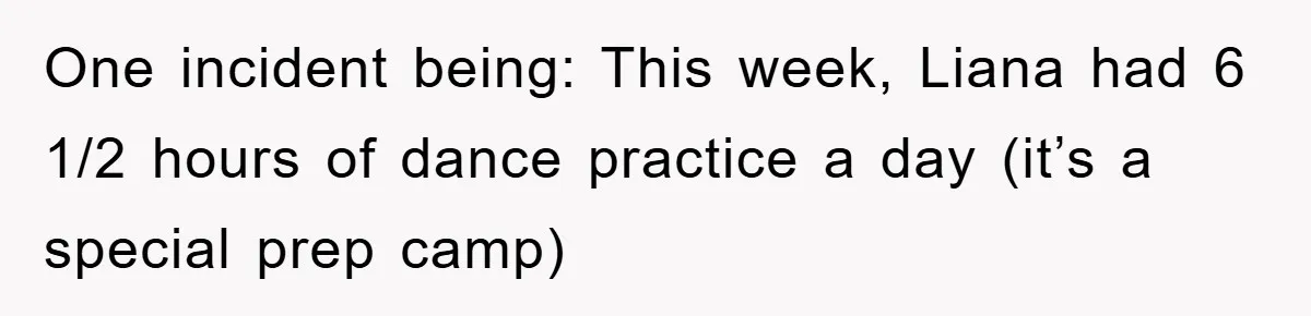 One incident being: This week, Liana had 6 1/2 hours of dance practice a day (it’s a special prep camp)