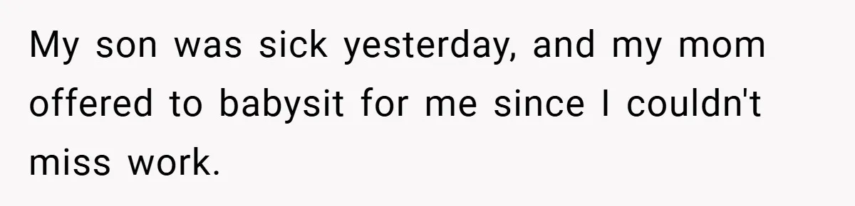 My son was sick yesterday, and my mom offered to babysit for me since I couldn't miss work.