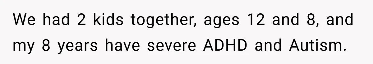 We had 2 kids together, ages 12 and 8, and my 8 years have severe ADHD and Autism.