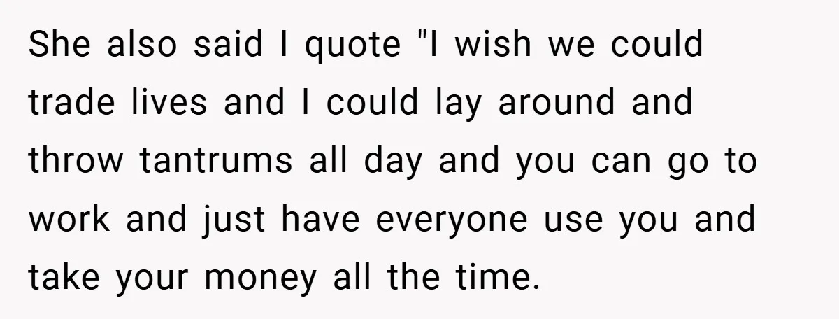 She also said I quote "I wish we could trade lives and I could lay around and throw tantrums all day and you can go to work and just have...