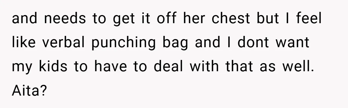 and needs to get it off her chest but I feel like verbal punching bag and I dont want my kids to have to deal with that as well. Aita?
