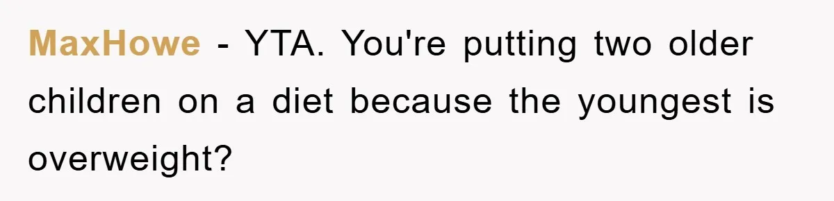 MaxHowe − YTA. You're putting two older children on a diet because the youngest is overweight?