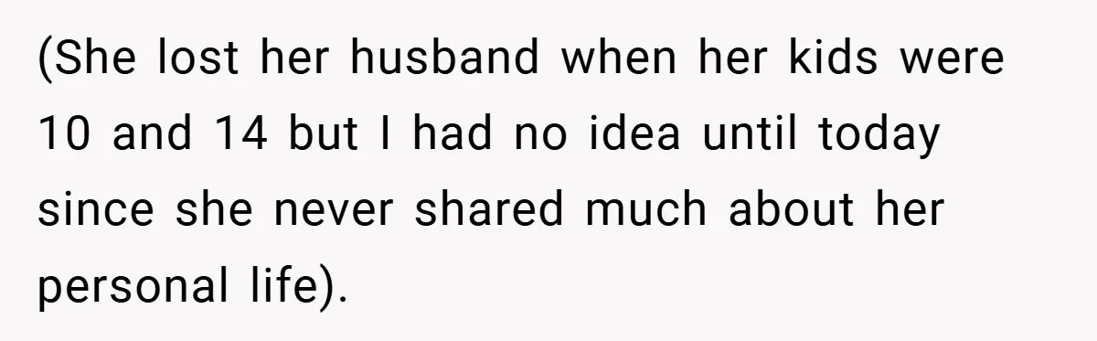 (She lost her husband when her kids were 10 and 14 but I had no idea until today since she never shared much about her personal life).