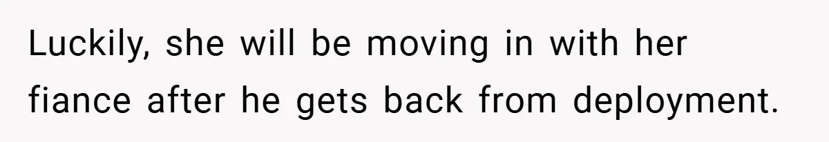 Luckily, she will be moving in with her fiance after he gets back from deployment.