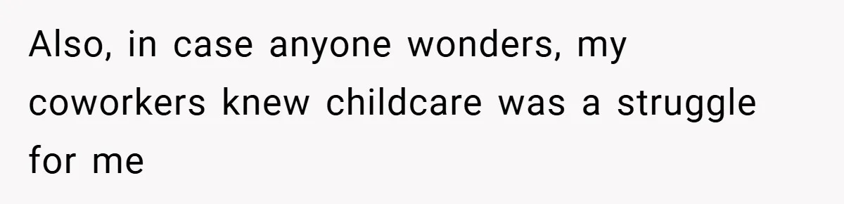 Also, in case anyone wonders, my coworkers knew childcare was a struggle for me