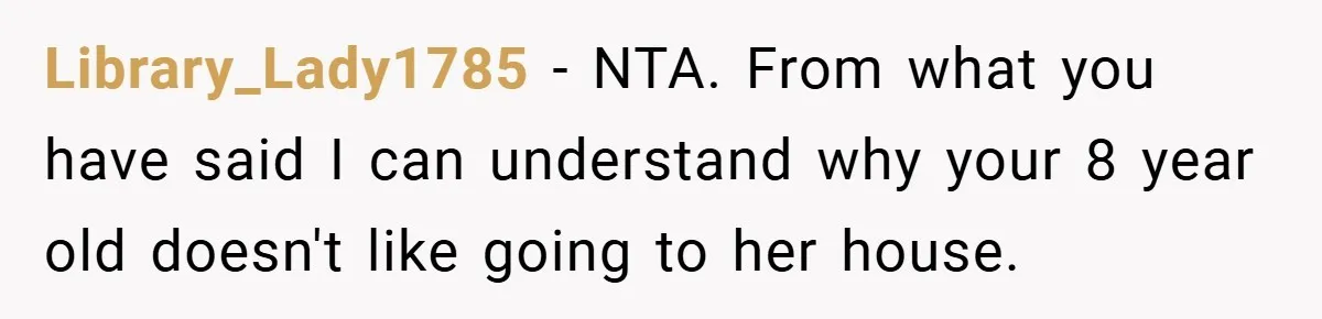 Library_Lady1785 − NTA. From what you have said I can understand why your 8 year old doesn't like going to her house.
