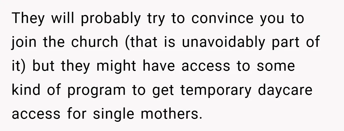 They will probably try to convince you to join the church (that is unavoidably part of it) but they might have access to some kind of program to get temporary...