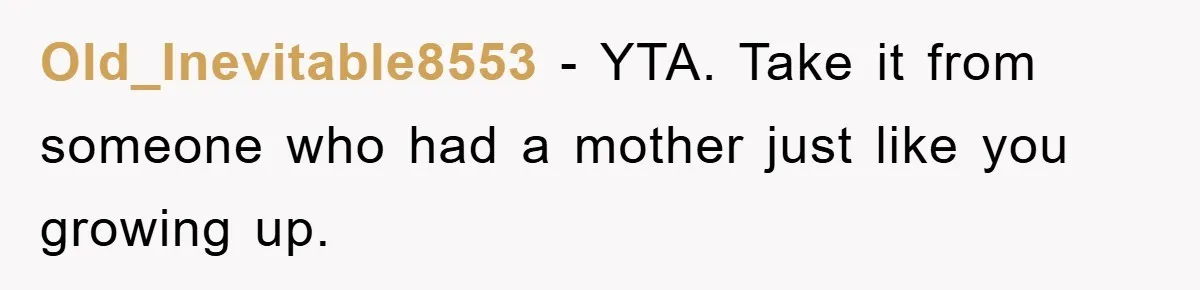 Old_Inevitable8553 − YTA. Take it from someone who had a mother just like you growing up.