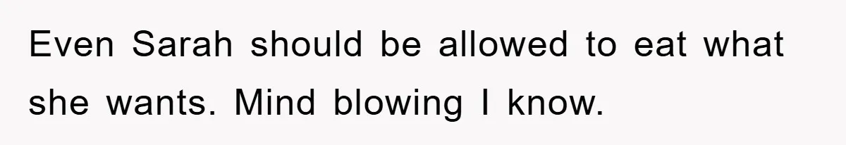 Even Sarah should be allowed to eat what she wants. Mind blowing I know.