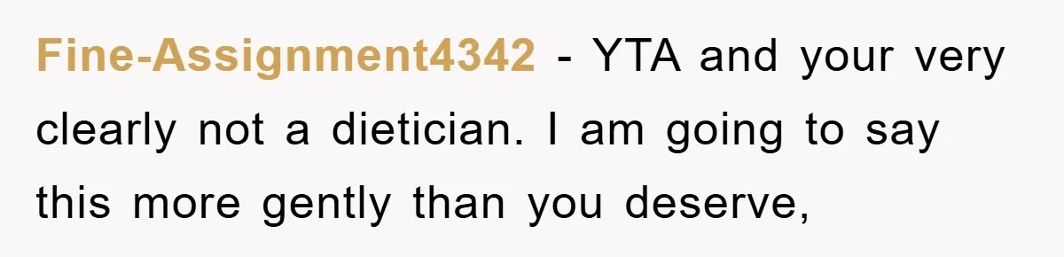 Fine-Assignment4342 − YTA and your very clearly not a dietician. I am going to say this more gently than you deserve,