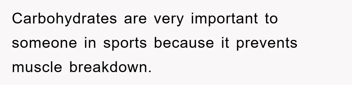 Carbohydrates are very important to someone in sports because it prevents muscle breakdown.