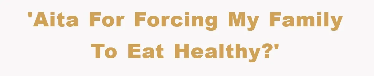 'AITA for forcing my family to eat healthy?'