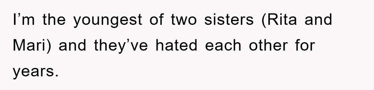 Bride-To-Be Bans Her Sisters From Her Wedding, One Of Whom Is Just An Innocence Victim Of Infidelity I’m the youngest of two sisters (Rita and Mari) and they’ve hated each other for years.