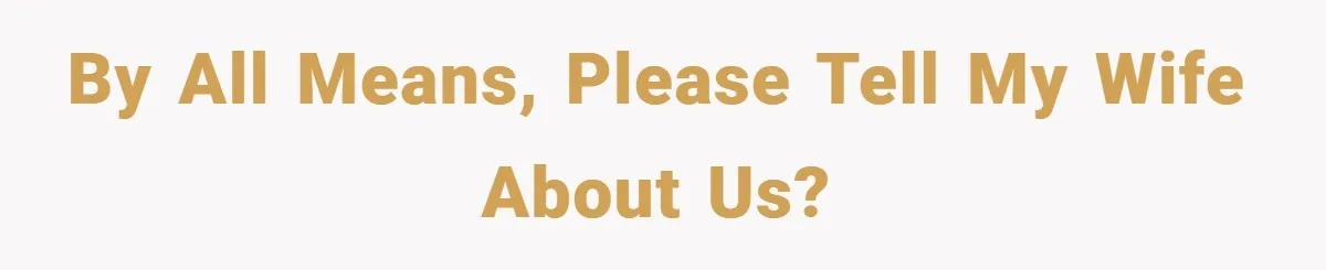By All Means, Please Tell My Wife About Us?