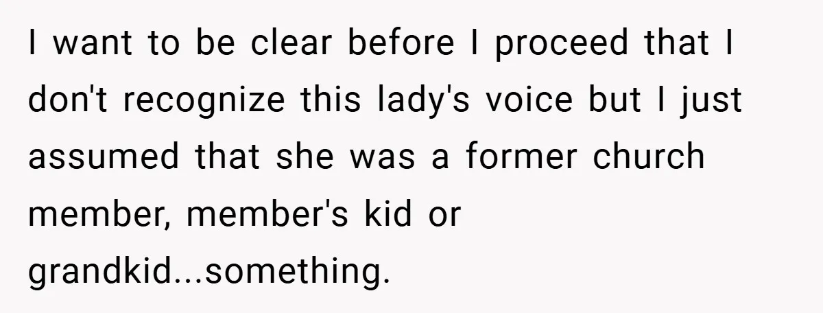 I want to be clear before I proceed that I don't recognize this lady's voice but I just assumed that she was a former church member, member's kid or grandkid...something.
