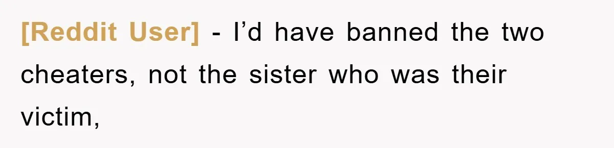 [Reddit User] − I’d have banned the two cheaters, not the sister who was their victim,