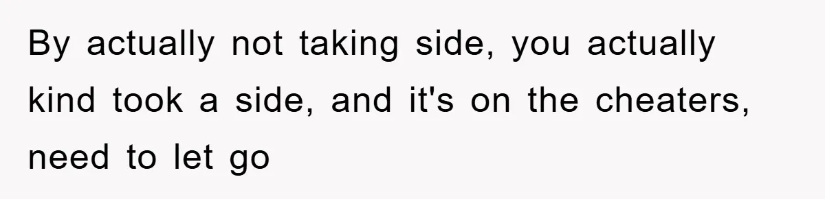 Bride-To-Be Bans Her Sisters From Her Wedding, One Of Whom Is Just An Innocence Victim Of Infidelity By actually not taking side, you actually kind took a side, and it's on the cheaters, need to let go