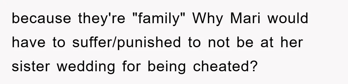 Bride-To-Be Bans Her Sisters From Her Wedding, One Of Whom Is Just An Innocence Victim Of Infidelity because they're "family" Why Mari would have to suffer/punished to not be at her sister wedding for being cheated?