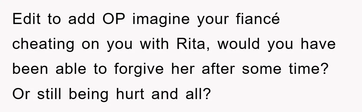 Bride-To-Be Bans Her Sisters From Her Wedding, One Of Whom Is Just An Innocence Victim Of Infidelity Edit to add OP imagine your fiancé cheating on you with Rita, would you have been able to forgive her after some time? Or still being hurt and all?