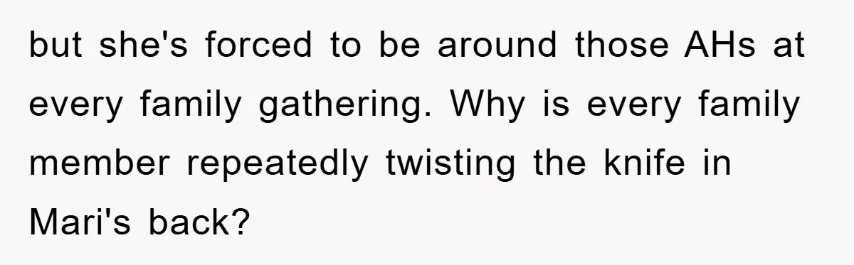 Bride-To-Be Bans Her Sisters From Her Wedding, One Of Whom Is Just An Innocence Victim Of Infidelity but she's forced to be around those AHs at every family gathering. Why is every family member repeatedly twisting the knife in Mari's back?