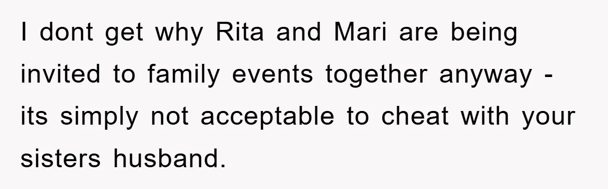 Bride-To-Be Bans Her Sisters From Her Wedding, One Of Whom Is Just An Innocence Victim Of Infidelity I dont get why Rita and Mari are being invited to family events together anyway - its simply not acceptable to cheat with your sisters husband.