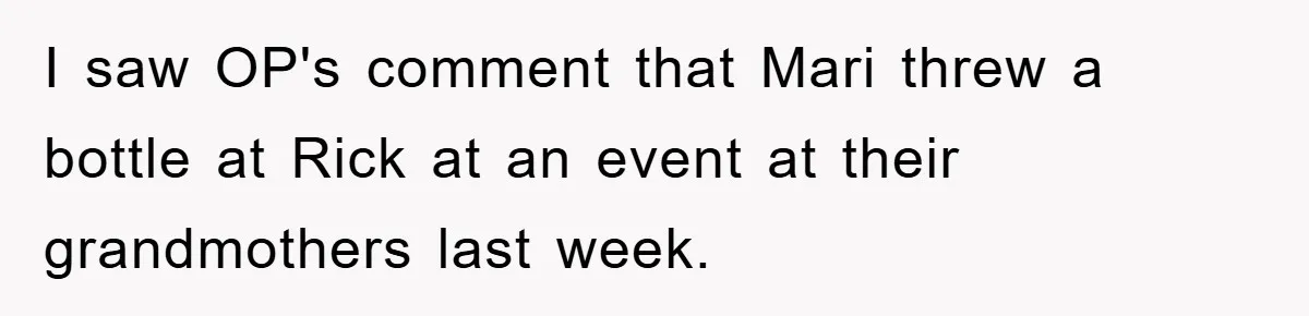 Bride-To-Be Bans Her Sisters From Her Wedding, One Of Whom Is Just An Innocence Victim Of Infidelity I saw OP's comment that Mari threw a bottle at Rick at an event at their grandmothers last week.