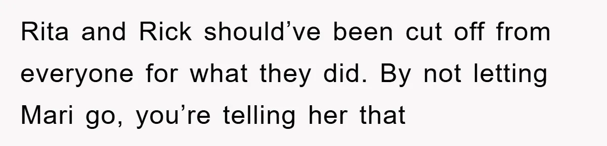 Bride-To-Be Bans Her Sisters From Her Wedding, One Of Whom Is Just An Innocence Victim Of Infidelity Rita and Rick should’ve been cut off from everyone for what they did. By not letting Mari go, you’re telling her that