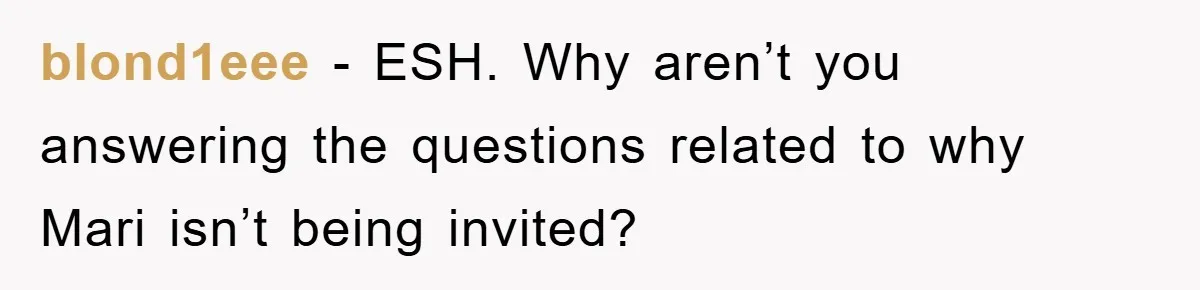Bride-To-Be Bans Her Sisters From Her Wedding, One Of Whom Is Just An Innocence Victim Of Infidelity blond1eee − ESH. Why aren’t you answering the questions related to why Mari isn’t being invited?