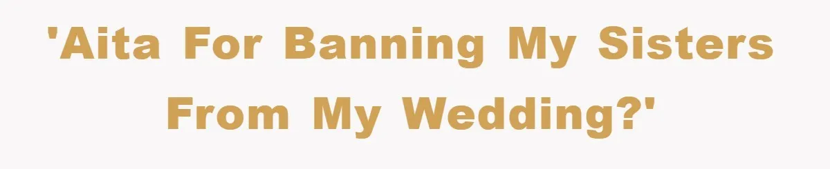 Bride-To-Be Bans Her Sisters From Her Wedding, One Of Whom Is Just An Innocence Victim Of Infidelity 'AITA For banning my sisters from my wedding?'