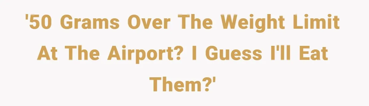 '50 grams over the weight limit at the airport? I guess I'll eat them?'