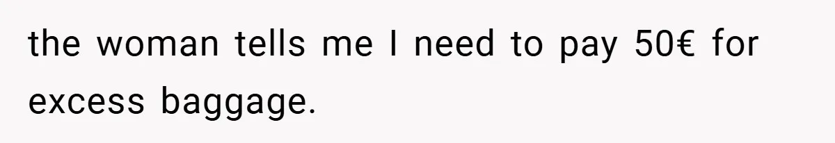 the woman tells me I need to pay 50€ for excess baggage.