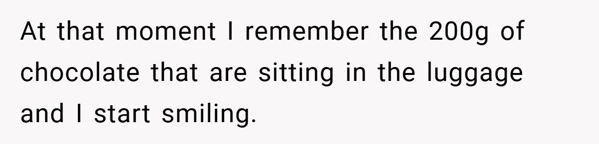 At that moment I remember the 200g of chocolate that are sitting in the luggage and I start smiling.