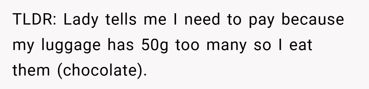 TLDR: Lady tells me I need to pay because my luggage has 50g too many so I eat them (chocolate).