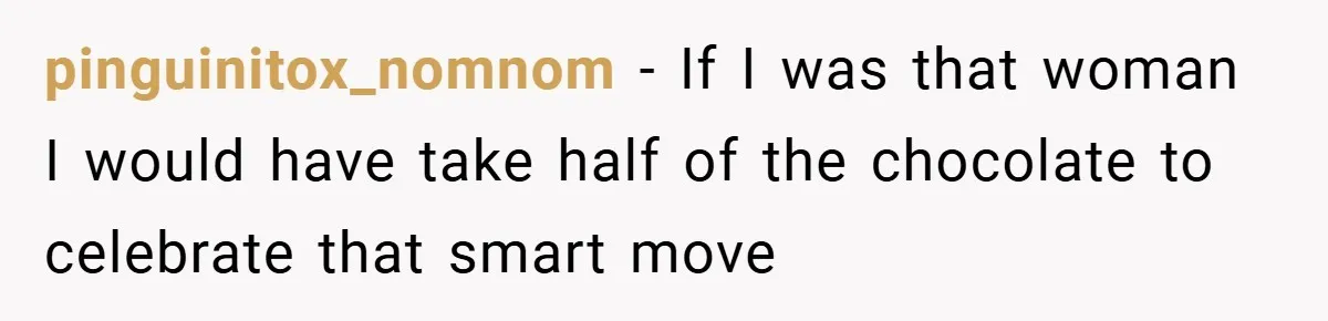 pinguinitox_nomnom − If I was that woman I would have take half of the chocolate to celebrate that smart move