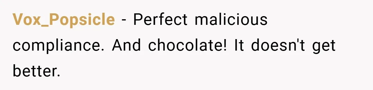 Vox_Popsicle − Perfect malicious compliance. And chocolate! It doesn't get better.